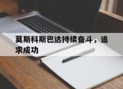 爱游戏官网-莫斯科斯巴达持续奋斗，追求成功